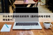 什么电子游戏好点的软件（最好玩的电子游戏排名前十）