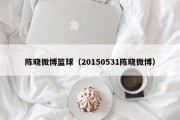 陈晓微博篮球（20150531陈晓微博）