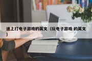 迷上打电子游戏的英文（玩电子游戏 的英文）