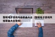 黎明电子游戏风格歌曲大全（黎明电子游戏风格歌曲大全视频）