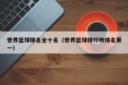 世界篮球排名全十名（世界篮球排行榜排名第一）