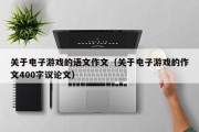关于电子游戏的语文作文（关于电子游戏的作文400字议论文）