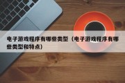 电子游戏程序有哪些类型（电子游戏程序有哪些类型和特点）