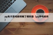 pg电子游戏麻将糊了模拟器（pg游戏麻将）