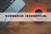 电子游戏软件08年（电子游戏软件319期）