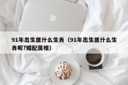 91年出生属什么生肖（91年出生属什么生肖呢?婚配属相）