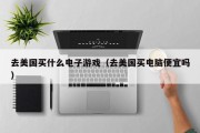 去美国买什么电子游戏（去美国买电脑便宜吗）