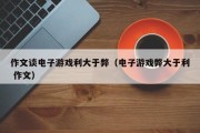 作文谈电子游戏利大于弊（电子游戏弊大于利 作文）