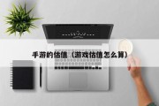 手游的估值（游戏估值怎么算）