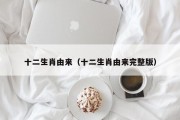 十二生肖由来（十二生肖由来完整版）