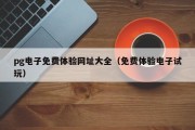 pg电子免费体验网址大全（免费体验电子试玩）