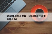 1886年属什么生肖（1886年属什么生肖什么命）