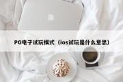 PG电子试玩模式（ios试玩是什么意思）
