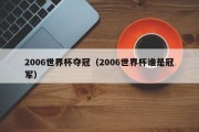 2006世界杯夺冠（2006世界杯谁是冠军）