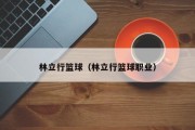 林立行篮球（林立行篮球职业）