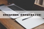 世界杯加时赛规则（世界杯加时赛多少分钟）