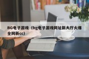 BG电子游戏（bg电子游戏网址新大厅火爆全网新cc）