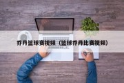 乔丹篮球赛视频（篮球乔丹比赛视频）
