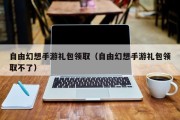 自由幻想手游礼包领取（自由幻想手游礼包领取不了）