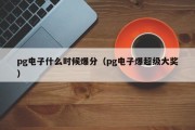 pg电子什么时候爆分（pg电子爆超级大奖）
