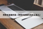 传奇手游源代码（传奇手游源代码怎么输入）