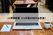 ro手游配置（ro手游20玩什么职业）
