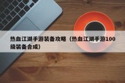 热血江湖手游装备攻略（热血江湖手游100级装备合成）