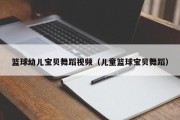 篮球幼儿宝贝舞蹈视频（儿童篮球宝贝舞蹈）