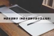 神武手游狮子（神武手游狮子孩子怎么培养）