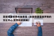 圣彼得堡世界杯体育馆（圣彼得堡是俄罗斯的文化中心,世界杯的到来）