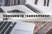 寻龙探宝破解版下载（寻龙探宝发现有意思的东西）