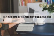 三月阳春的生肖（三月阳春的生肖是什么生肖）