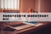 英雄联盟手游台服下载（英雄联盟手游台服下载24）