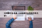 39年属什么生肖（39年属什么生肖今年几岁）
