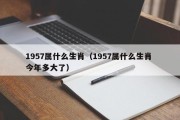 1957属什么生肖（1957属什么生肖 今年多大了）