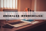 老师代表什么生肖（数学老师代表什么生肖）