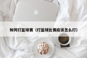 如何打篮球赛（打篮球比赛应该怎么打）