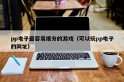 pp电子最容易爆分的游戏（可以玩pp电子的网址）