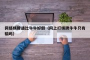 网络棋牌通比牛牛好假（网上打棋牌牛牛只有输吗）