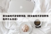 倩女幽魂手游宝匣钥匙（倩女幽魂手游宝匣钥匙开什么合适）