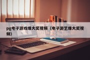 pg电子游戏爆大奖视频（电子游艺爆大奖视频）