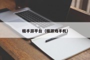 租手游平台（租游戏手机）