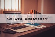 98属什么生肖（98属什么生肖多少岁）