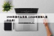 1944年属什么生肖（1944年属猴人是什么命）