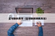 篮球联防教学（篮球联防训练方法）
