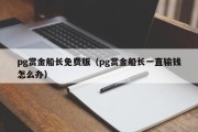 pg赏金船长免费版（pg赏金船长一直输钱怎么办）