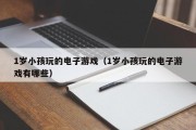 1岁小孩玩的电子游戏（1岁小孩玩的电子游戏有哪些）