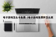 电子游戏怎么卡免费（电子游戏免费转怎么抓）