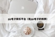 pp电子娱乐平台（有pp电子的棋牌）