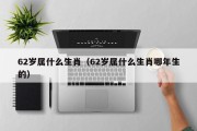 62岁属什么生肖（62岁属什么生肖哪年生的）